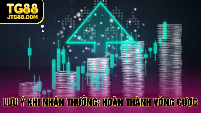 lưu ý khi nhận thưởng hoàn thành vòng cược
